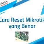 Begini Cara Reset Mikrotik yang Benar
