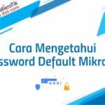 Cara Mengetahui Password Default Mikrotik