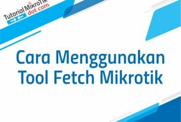 Cara Menggunakan Tool Fetch Mikrotik