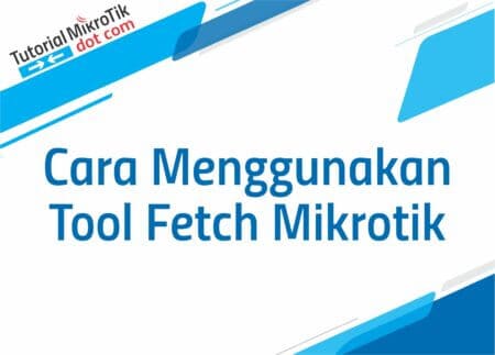 Cara Menggunakan Tool Fetch Mikrotik